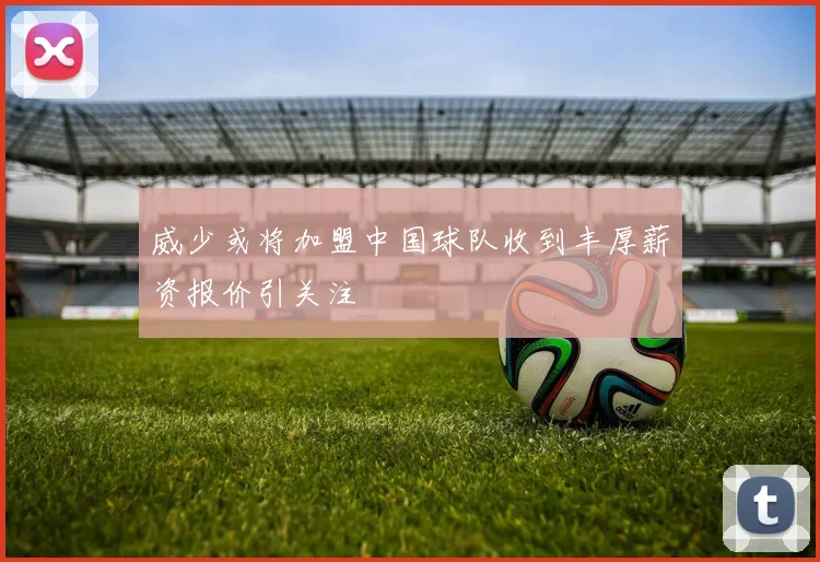 威少或将加盟中国球队收到丰厚薪资报价引关注