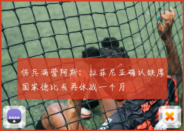 伤兵满营阿斯：拉菲尼亚确认缺席国家德比或再休战一个月