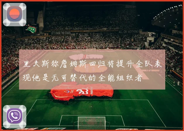 里夫斯称詹姆斯回归将提升全队表现他是无可替代的全能组织者