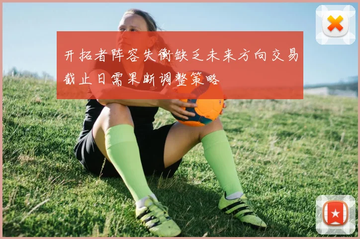 开拓者阵容失衡缺乏未来方向交易截止日需果断调整策略