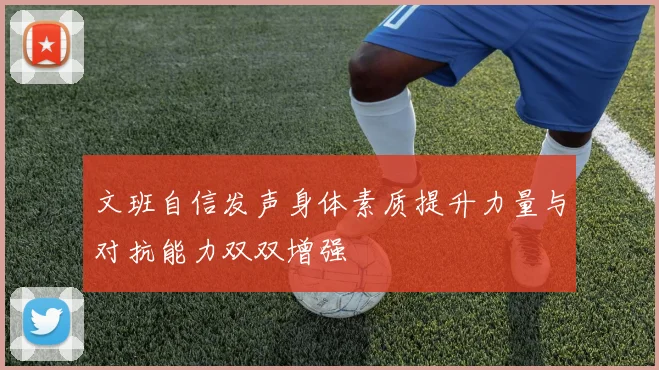 文班自信发声身体素质提升力量与对抗能力双双增强