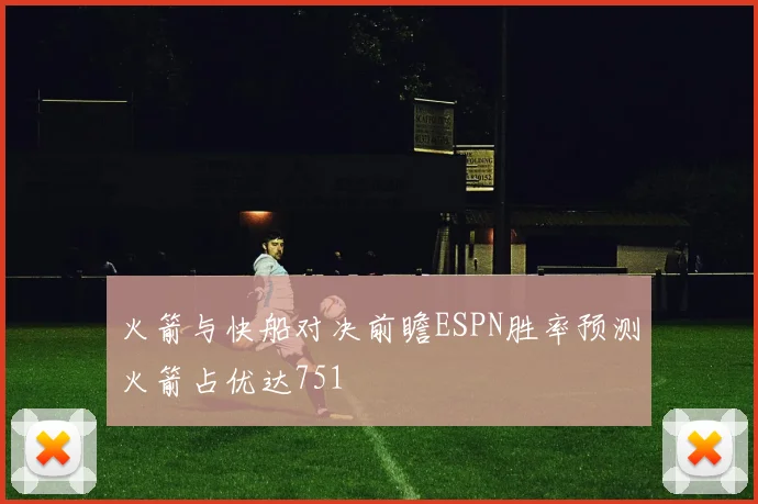 火箭与快船对决前瞻ESPN胜率预测火箭占优达751