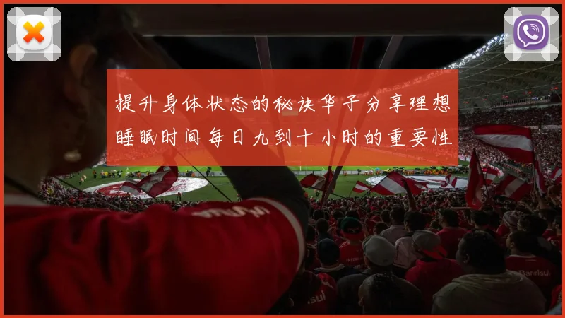 提升身体状态的秘诀华子分享理想睡眠时间每日九到十小时的重要性