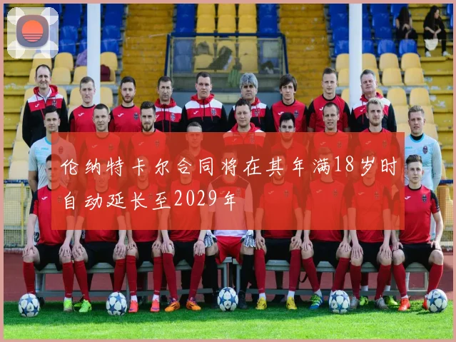 伦纳特卡尔合同将在其年满18岁时自动延长至2029年