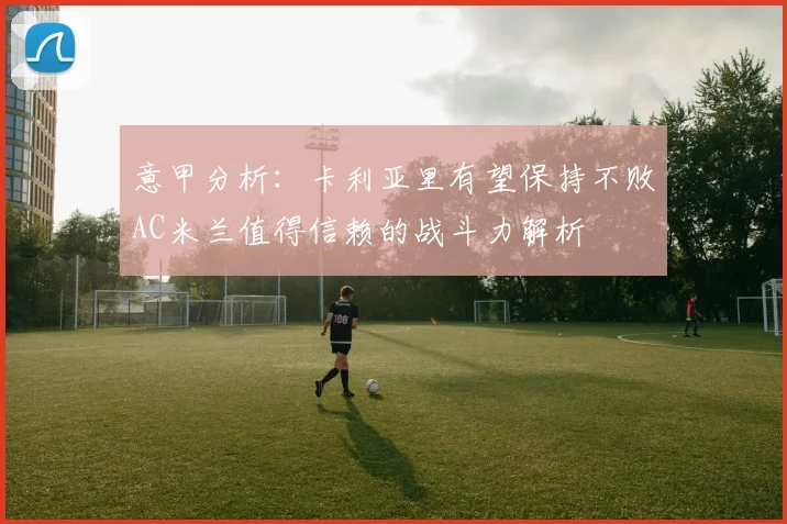 意甲分析：卡利亚里有望保持不败AC米兰值得信赖的战斗力解析