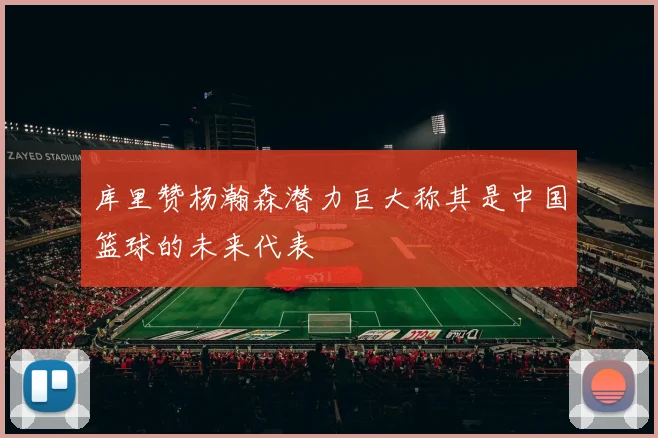 库里赞杨瀚森潜力巨大称其是中国篮球的未来代表