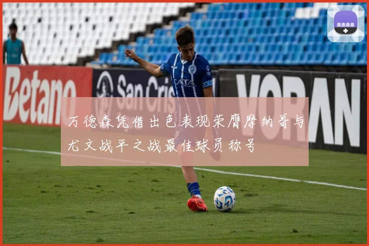 万德森凭借出色表现荣膺摩纳哥与尤文战平之战最佳球员称号