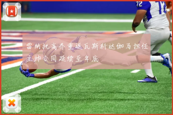 雷纳托高乔重返瓦斯科达伽马担任主帅合同延续至年底