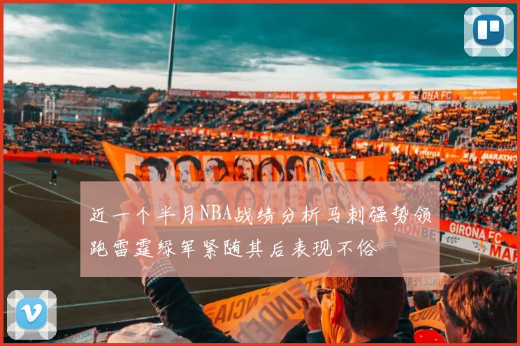 近一个半月NBA战绩分析马刺强势领跑雷霆绿军紧随其后表现不俗