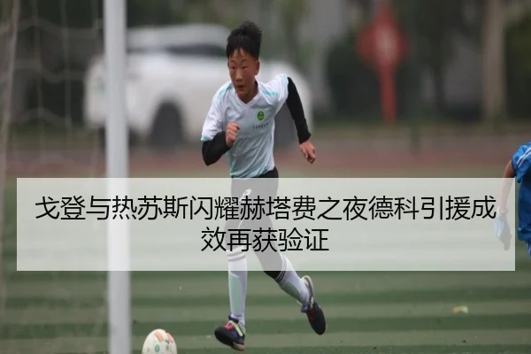 戈登与热苏斯闪耀赫塔费之夜德科引援成效再获验证 | LDSPORTS